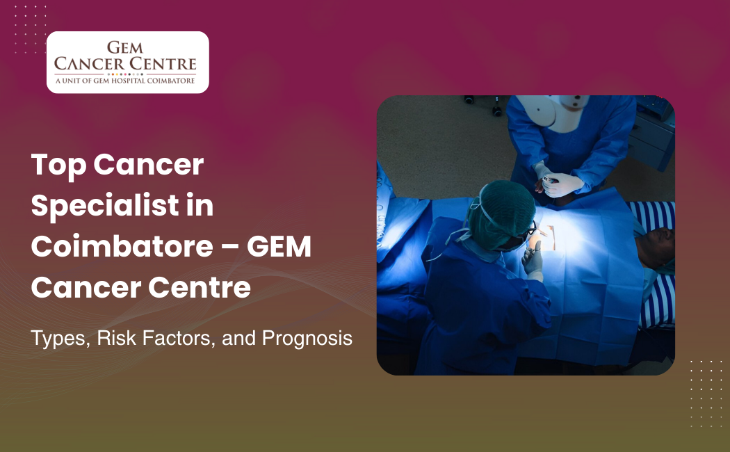 Best cancer doctor in Coimbatore providing expert oncology care at GEM Cancer Centre